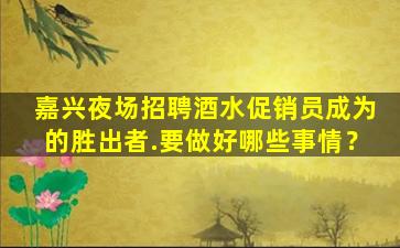 嘉兴夜场招聘酒水促销员成为的胜出者.要做好哪些事情？